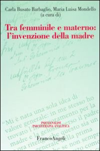Tra femminile e materno. L'invenzione della madre Tra femminile e materno. L'invenzione della madre