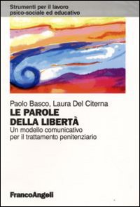 Le parole della libertà. Un modello comunicativo per il trattamento penitenziario Le parole della libertà. Un modello comunicativo per il trattamento penitenziario