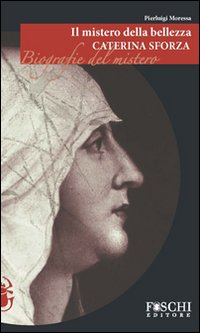 Il Mistero della Bellezza. Caterina Sforza Il Mistero della Bellezza. Caterina Sforza