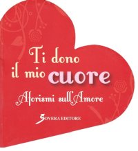 Ti dono il mio cuore. Aforismi sull'amore