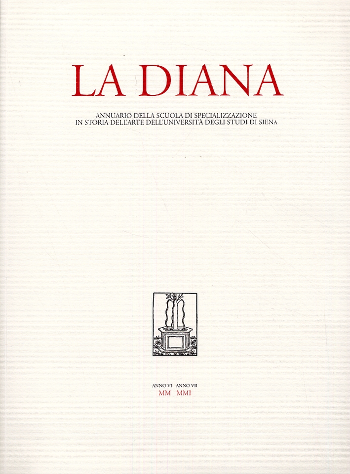 La Diana. Annuario della Scuola di Specializzazione in Archeologia e Storia dell'Arte dell'Università degli Studi di Siena. Anno VI-VII. 2000-2001 La Diana. Annuario della Scuola di Specializzazione in Archeologia e Storia dell'Arte dell'Università degli Studi di Siena. Anno VI-VII. 2000-2001