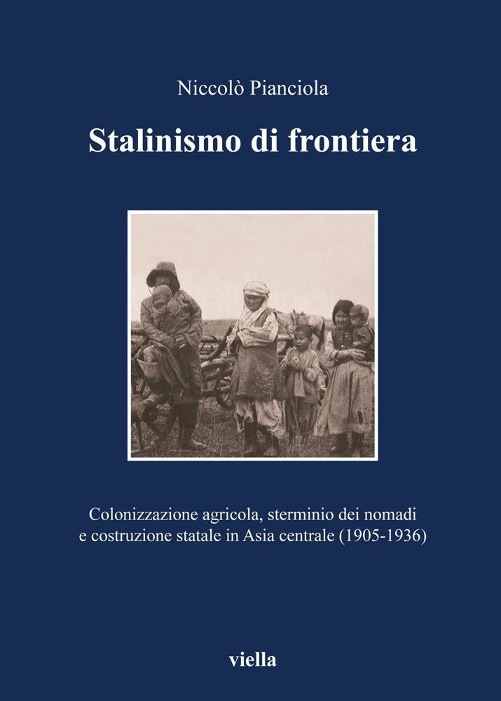 Stalinismo di frontiera. Colonizzazione agricola, sterminio dei nomadi e costruzione statale in Asia centrale (1905-1936) Stalinismo di frontiera. Colonizzazione agricola, sterminio dei nomadi e costruzione statale in Asia centrale (1905-1936)