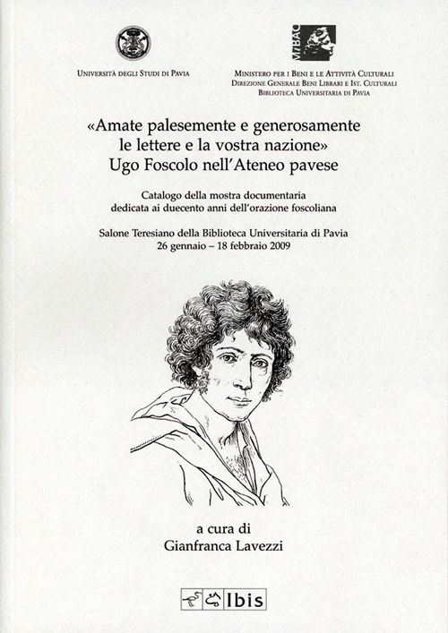 Amate palesemente e generosamente le lettere e la vostra nazione. Ugo Foscolo nell'ateneo pavese Amate palesemente e generosamente le lettere e la vostra nazione. Ugo Foscolo nell'ateneo pavese