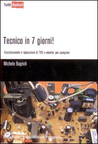 Tecnico in 7 Giorni! Funzionamento e Riparazione di Tvc e Monitor per Computer Tecnico in 7 Giorni! Funzionamento e Riparazione di Tvc e Monitor per Computer