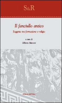 Il fanciullo antico. Soggetto tra formazione e religio Il fanciullo antico. Soggetto tra formazione e religio