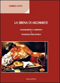 La sirena di Archimede. Etnolinguistica comparata e tradizione preplatonica La sirena di Archimede. Etnolinguistica comparata e tradizione preplatonica