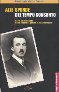 Alle sponde del tempo consunto. Carlo Emilio Gadda dalle poesie di guerra al Pasticciaccio Alle sponde del tempo consunto. Carlo Emilio Gadda dalle poesie di guerra al Pasticciaccio