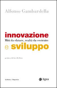 Innovazione e sviluppo. Miti da sfatare, realtà da costruire Innovazione e sviluppo. Miti da sfatare, realtà da costruire