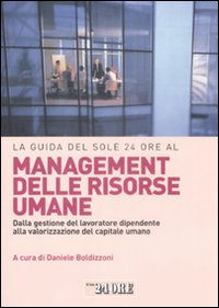 La Guida del Sole 24 Ore al Management delle Risorse Umane. Dalla Gestione del Lavoratore Dipendente alla Valorizzazione del Capitale Umano La Guida del Sole 24 Ore al Management delle Risorse Umane. Dalla Gestione del Lavoratore Dipendente alla Valorizzazione del Capitale Umano