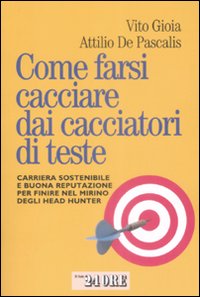 Come Farsi Cacciare dai Cacciatori di Teste. Carriera Sostenibile e Buona Reputazione per Finire nel Mirino degli Head Hunter Come Farsi Cacciare dai Cacciatori di Teste. Carriera Sostenibile e Buona Reputazione per Finire nel Mirino degli Head Hunter