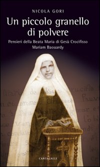 Un Piccolo Granello di Polvere. Pensieri della Beata Maria di Gesù Crocifisso (Maria Baouardy) Un Piccolo Granello di Polvere. Pensieri della Beata Maria di Gesù Crocifisso (Maria Baouardy)