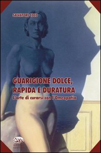 Guarigione Dolce, Rapida e Duratura. L'Arte di Curarsi con L'Omeopatia Guarigione Dolce, Rapida e Duratura. L'Arte di Curarsi con L'Omeopatia