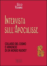 Intervista sull'Apocalisse. Collasso del cosmo o annuncio di un mondo nuovo? Intervista sull'Apocalisse. Collasso del cosmo o annuncio di un mondo nuovo?