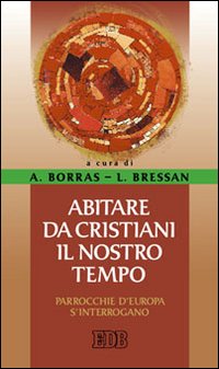 Abitare da cristiani il nostro tempo. Parrocchie d'Europa s'interrogano Abitare da cristiani il nostro tempo. Parrocchie d'Europa s'interrogano