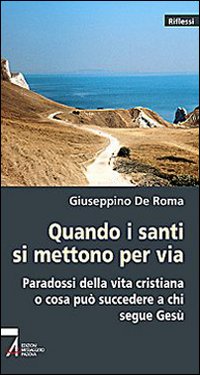 Quando i Santi si Mettono per Via. Paradossi della Vita Cristiana o che Cosa Può Succedere a Chi Segue Gesù Quando i Santi si Mettono per Via. Paradossi della Vita Cristiana o che Cosa Può Succedere a Chi Segue Gesù