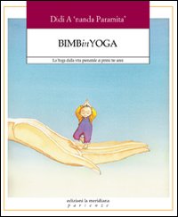Bimbinyoga. Lo yoga dalla vita prenatale ai primi tre anni Bimbinyoga. Lo yoga dalla vita prenatale ai primi tre anni