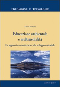 Educazione ambientale e multimedialità. Un approccio costruttivistico allo sviluppo sostenibile Educazione ambientale e multimedialità. Un approccio costruttivistico allo sviluppo sostenibile