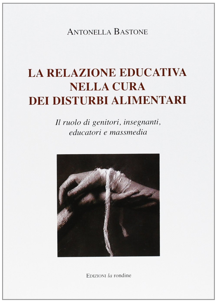 La Relazione Educativa nella Cura dei Disturbi Alimentari. Il Ruolo di Genitori, Insegnanti, Educatori e Mass Media La Relazione Educativa nella Cura dei Disturbi Alimentari. Il Ruolo di Genitori, Insegnanti, Educatori e Mass Media