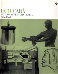 Ugo Carà. Arte architettura design 1926-1963. Ediz. illustrata Ugo Carà. Arte architettura design 1926-1963. Ediz. illustrata