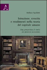 Istruzione, crescita e rendimenti nella teoria del capitale umano. Una prospettiva di storia del pensiero economico Istruzione, crescita e rendimenti nella teoria del capitale umano. Una prospettiva di storia del pensiero economico