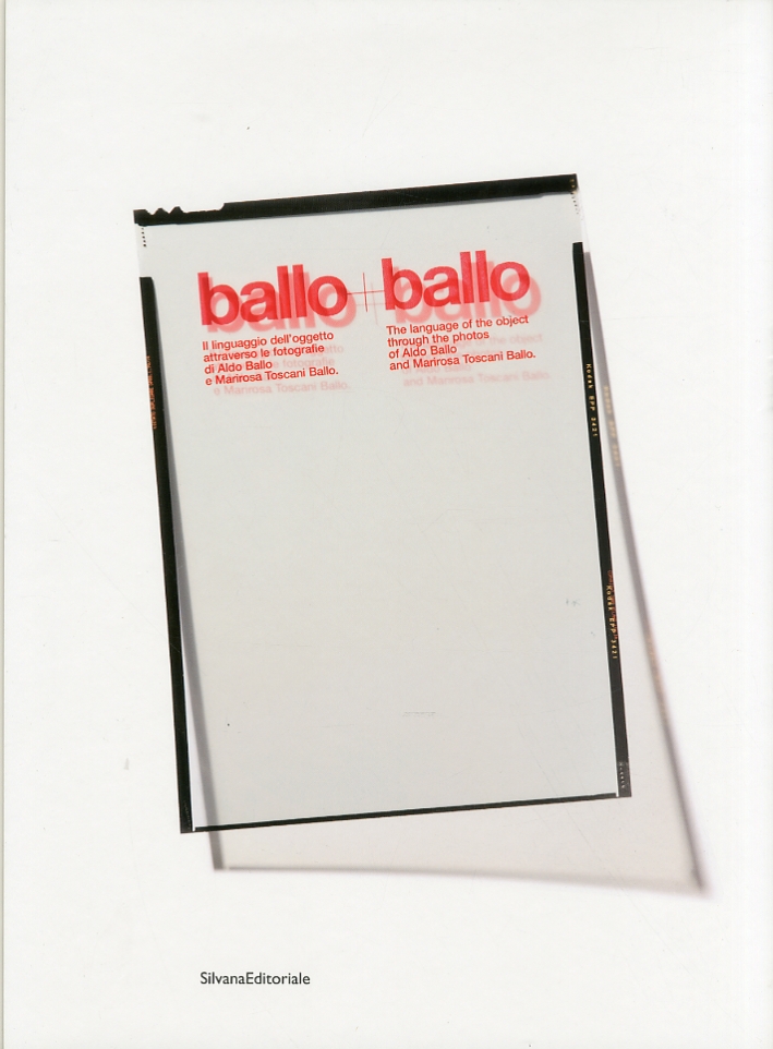 Ballo + Ballo. Il Linguaggio dell'Oggetto Attraverso le Fotografie di Aldo Ballo e Marirosa Ballo Toscani Ballo + Ballo. Il Linguaggio dell'Oggetto Attraverso le Fotografie di Aldo Ballo e Marirosa Ballo Toscani