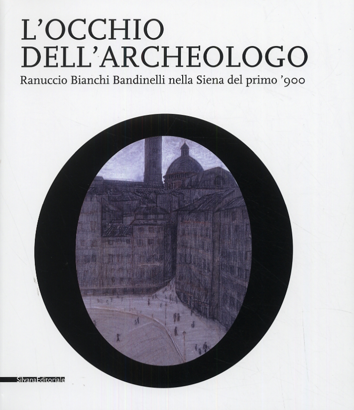 L'occhio dell'archeologo. Ranuccio Bianchi Bandinelli nella Siena del primo '900 L'occhio dell'archeologo. Ranuccio Bianchi Bandinelli nella Siena del primo '900