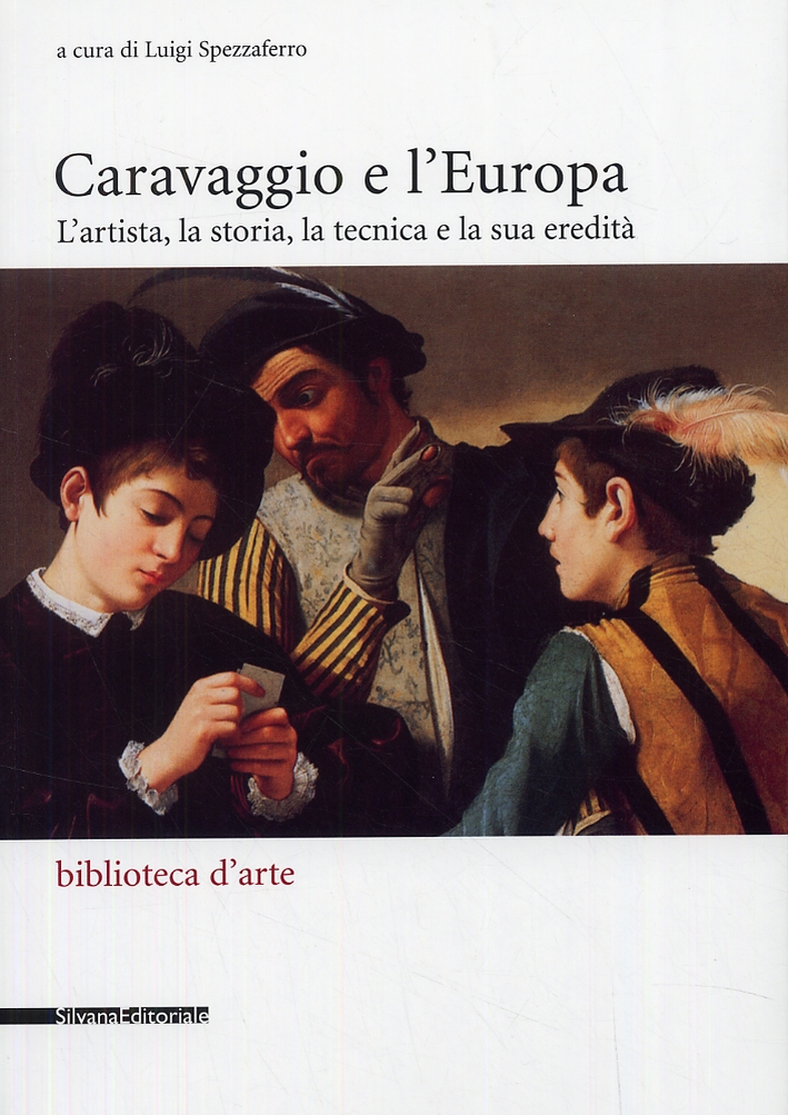 Caravaggio e l'Europa. L'artista, la storia, la tecnica e la sua eredità Caravaggio e l'Europa. L'artista, la storia, la tecnica e la sua eredità