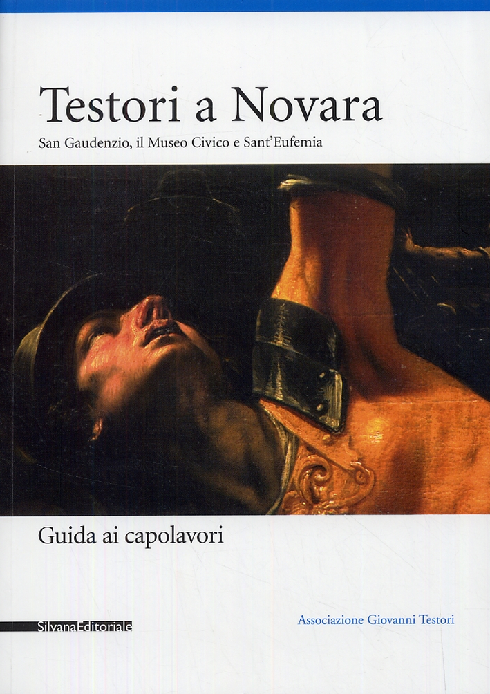 Testori a Novara. San Gaudenzio, Il Museo Civico e Sant'Eufemia.Guida ai capolavori Testori a Novara. San Gaudenzio, Il Museo Civico e Sant'Eufemia.Guida ai capolavori