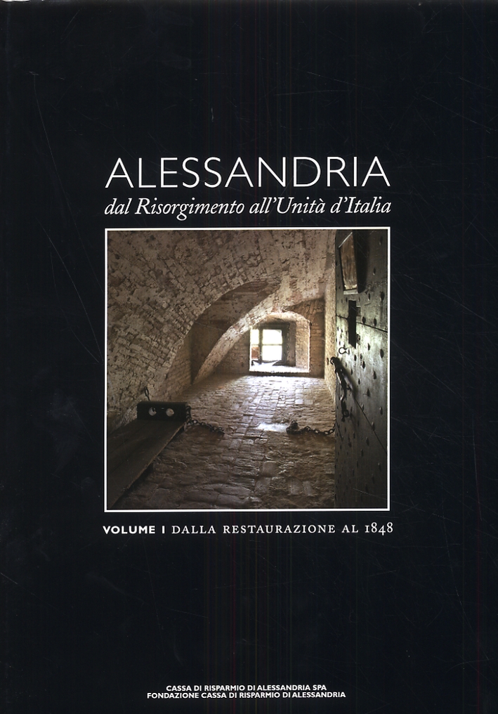 Alessandria dal Risorgimento all'Unità d'Italia. Volume I. Dalla restaurazione al 1848 Alessandria dal Risorgimento all'Unità d'Italia. Volume I. Dalla restaurazione al 1848