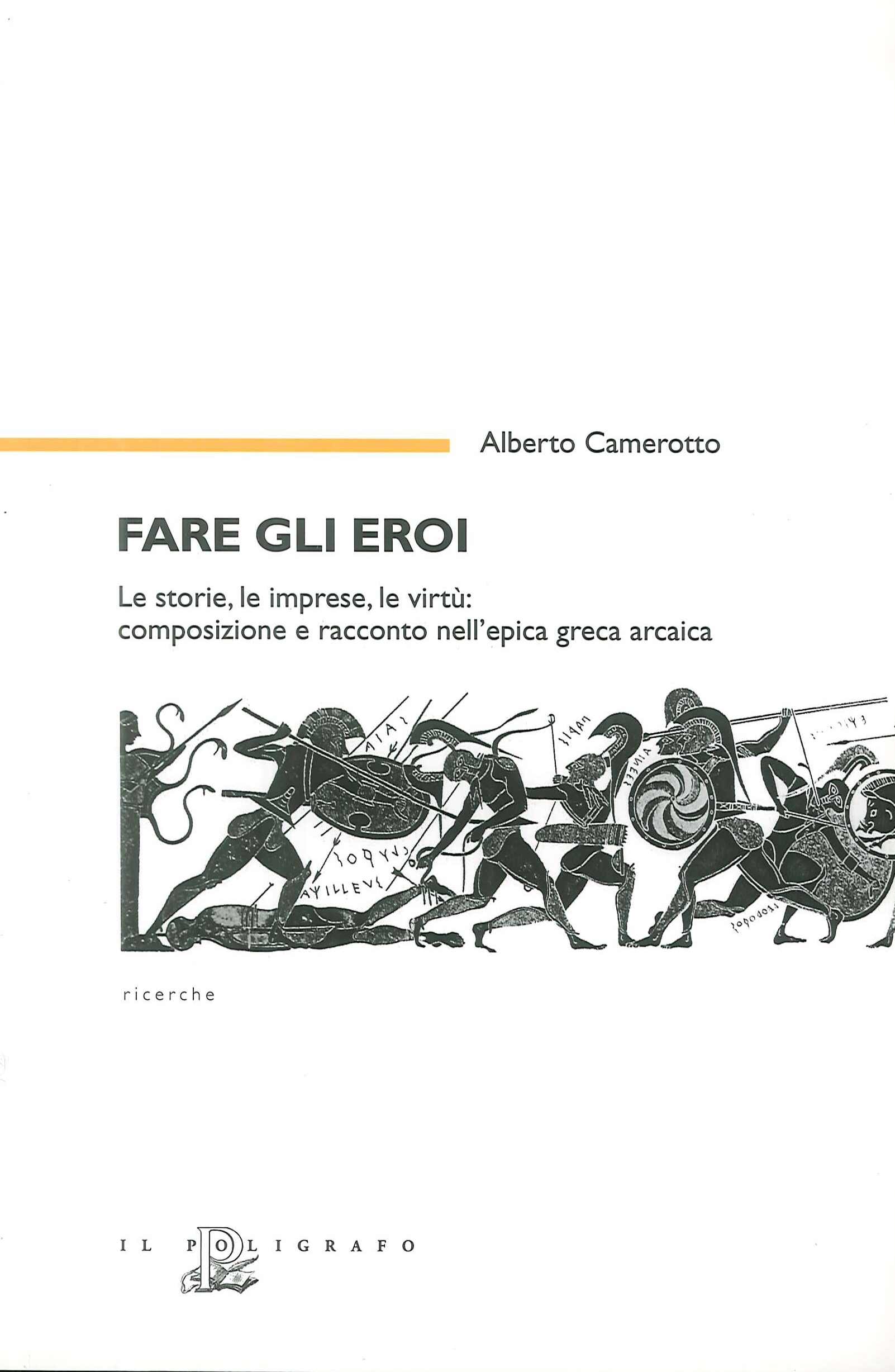 Fare gli eroi. Le storie, le imprese, le virtù. Composizione e racconto nell'epica greca arcaica Fare gli eroi. Le storie, le imprese, le virtù. Composizione e racconto nell'epica greca arcaica