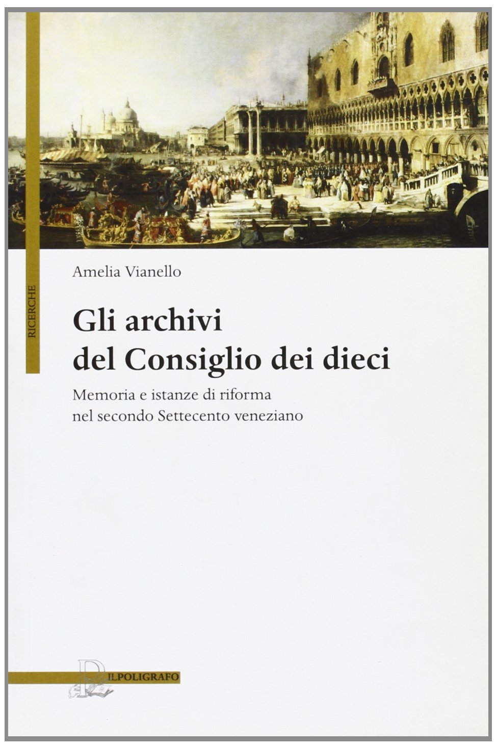 Gli Archivi del Consiglio dei Dieci. Memoria e Istanze di Riforma nel Secondo Settecento Veneziano Gli Archivi del Consiglio dei Dieci. Memoria e Istanze di Riforma nel Secondo Settecento Veneziano