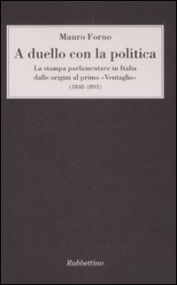 A duello con la politica. La stampa parlamentare in Italia dalle origini al primo «Ventaglio» (1848-1893) A duello con la politica. La stampa parlamentare in Italia dalle origini al primo «Ventaglio» (1848-1893)