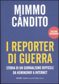 I Reporter di Guerra. Storia di un Giornalismo Difficile da Hemingway a Internet I Reporter di Guerra. Storia di un Giornalismo Difficile da Hemingway a Internet