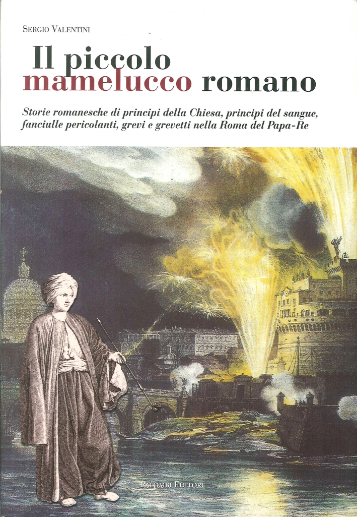 Il Piccolo Mamelucco Romano. Storie Romanesche di Principi della Chiesa, Principi del Sangue, Fanciulle Pericolanti, Grevi e Grevetti nella Roma del Papa-Re Il Piccolo Mamelucco Romano. Storie Romanesche di Principi della Chiesa, Principi del Sangue, Fanciulle Pericolanti, Grevi e Grevetti nella Roma del Papa-Re
