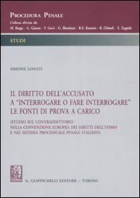 Il diritto dell'accusato a «interrogare o fare interrogare» le fonti di prova a carico (Studio sul contraddittorio nella Convenzione europea dei diritti dell'uomo...) Il diritto dell'accusato a «interrogare o fare interrogare» le fonti di prova a carico (Studio sul contraddittorio nella Convenzione europea dei diritti dell'uomo...)