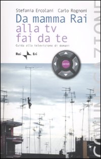 Da mamma Rai alla Tv fai da te. Guida alla televisione di domani Da mamma Rai alla Tv fai da te. Guida alla televisione di domani