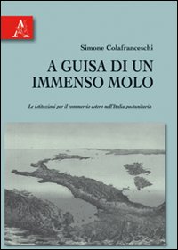A guisa di un immenso molo. Le istituzioni per il commercio estero nell'Italia postunitaria A guisa di un immenso molo. Le istituzioni per il commercio estero nell'Italia postunitaria