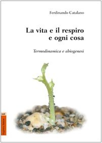 La vita e il respiro e ogni cosa. Termodinamica e abiogenesi La vita e il respiro e ogni cosa. Termodinamica e abiogenesi