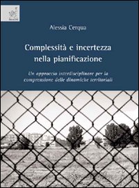 Complessità e incertezza nella pianificazione. Un approccio interdisciplinare per la comprensione delle dinamiche territoriali Complessità e incertezza nella pianificazione. Un approccio interdisciplinare per la comprensione delle dinamiche territoriali