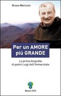 Per un amore più grande. La prima biografia di padre Luigi dell'Immacolata Per un amore più grande. La prima biografia di padre Luigi dell'Immacolata