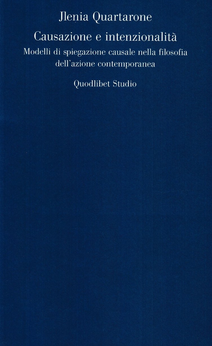 Causazione e intenzionalità. Modelli di spiegazione causale nella filosofia dell'azione contemporanea Causazione e intenzionalità. Modelli di spiegazione causale nella filosofia dell'azione contemporanea