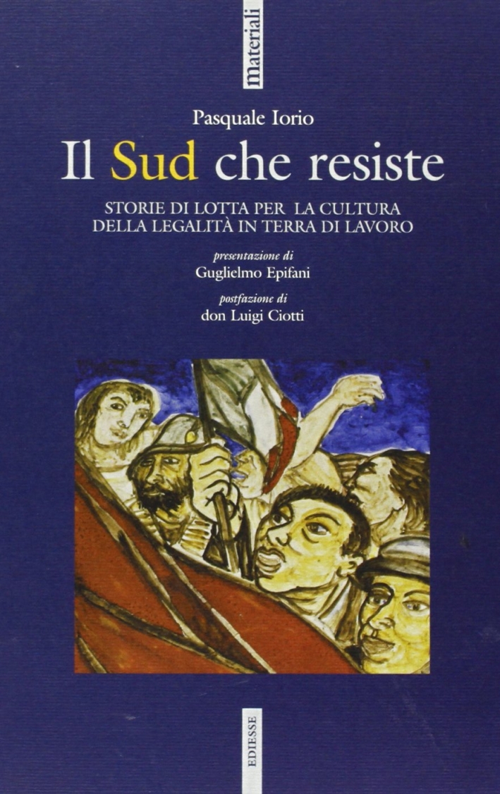 Il Sud che resiste. Storie di lotta per la cultura della legalità in terra di lavoro Il Sud che resiste. Storie di lotta per la cultura della legalità in terra di lavoro