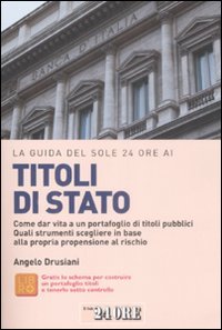 La Guida del Sole 24 Ore ai Titoli di Stato. Come Dar Vita a un Portafoglio di Titoli Pubblici. Quali Strumenti Scegliere in Base alla Propria Propensione al Rischio