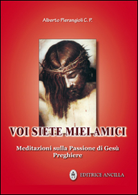Voi siete miei amici. Meditazioni sulla passione di Gesù. Preghiere Voi siete miei amici. Meditazioni sulla passione di Gesù. Preghiere