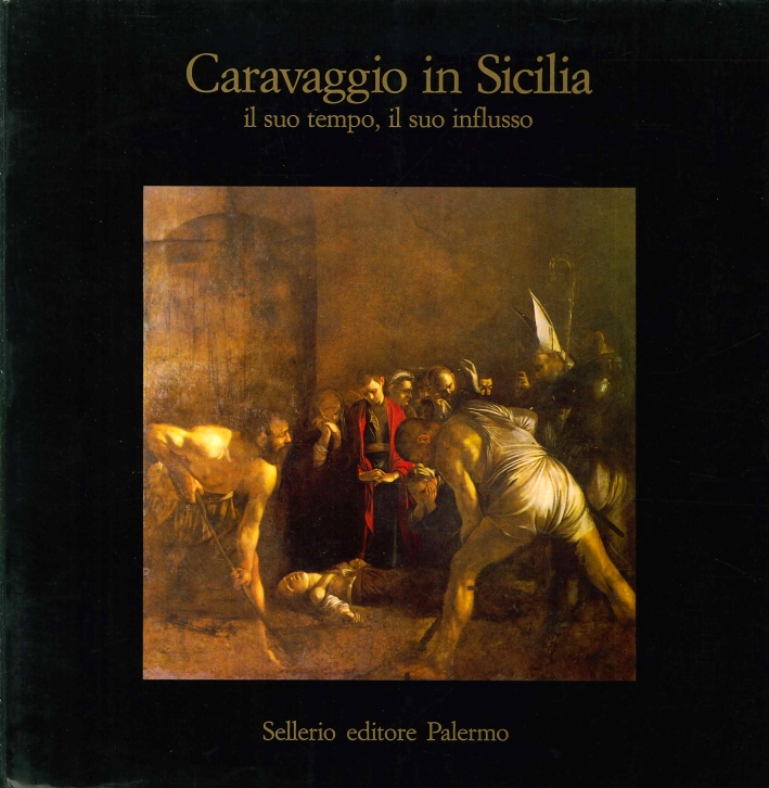 Caravaggio in Sicilia. Il Suo Tempo, il Suo Influsso Caravaggio in Sicilia. Il Suo Tempo, il Suo Influsso