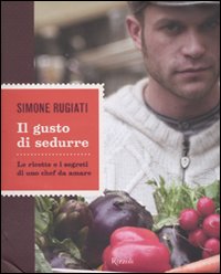 Il gusto di sedurre. Le ricette e i segreti di uno chef da amare. Ediz. illustrata Il gusto di sedurre. Le ricette e i segreti di uno chef da amare. Ediz. illustrata