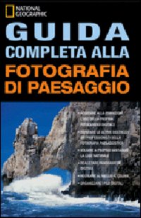 Guida completa alla fotografia di paesaggio. Ediz. illustrata Guida completa alla fotografia di paesaggio. Ediz. illustrata