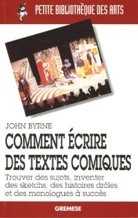 Comment écrire des textes comiques. Trouver des sujets, inventer des sketches, des histoires drôles et des monologues à succès