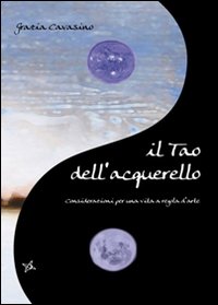 Il Tao dell'acquerello. Considerazioni per una vita a regola d'arte Il Tao dell'acquerello. Considerazioni per una vita a regola d'arte