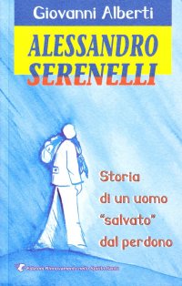 Alessandro Serenelli. Storia di un uomo salvato dal perdono